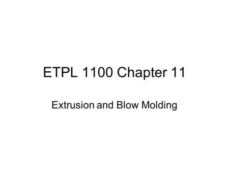 ETPL 1100 Chapter 11 Extrusion and Blow Molding. Introduction a.Extrusion derived from Latin Word “extrudere” i.Ex – out ii.Trudere – to push b.Central.