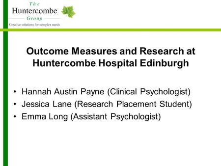 Outcome Measures and Research at Huntercombe Hospital Edinburgh Hannah Austin Payne (Clinical Psychologist) Jessica Lane (Research Placement Student) Emma.