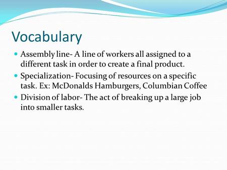 Vocabulary Assembly line- A line of workers all assigned to a different task in order to create a final product. Specialization- Focusing of resources.