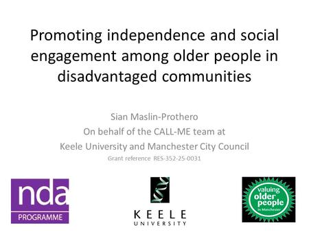 Promoting independence and social engagement among older people in disadvantaged communities Sian Maslin-Prothero On behalf of the CALL-ME team at Keele.