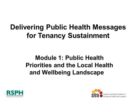 1 Delivering Public Health Messages for Tenancy Sustainment Module 1: Public Health Priorities and the Local Health and Wellbeing Landscape.