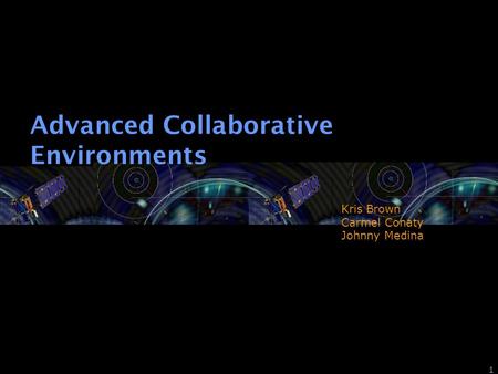 1 Advanced Collaborative Environments Kris Brown Carmel Conaty Johnny Medina.