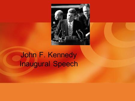 John F. Kennedy Inaugural Speech. Ted Sorenson about Kennedy: “He believed in the power and glory of words—both written and spoken—to win votes, to set.