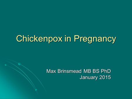 Chickenpox in Pregnancy Max Brinsmead MB BS PhD January 2015.