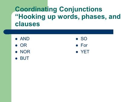 Coordinating Conjunctions “Hooking up words, phases, and clauses AND OR NOR BUT SO For YET.