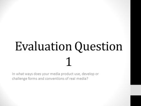 Evaluation Question 1 In what ways does your media product use, develop or challenge forms and conventions of real media?