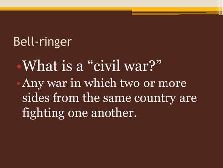 Bell-ringer What is a “civil war?” Any war in which two or more sides from the same country are fighting one another.