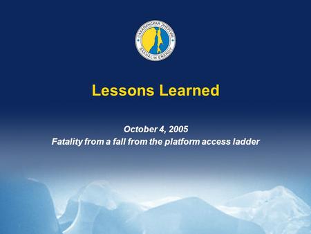 Lessons Learned October 4, 2005 Fatality from a fall from the platform access ladder.