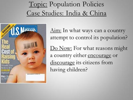 Topic: Population Policies Case Studies: India & China Aim: In what ways can a country attempt to control its population? Do Now: For what reasons might.