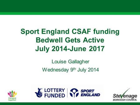 Sport England CSAF funding Bedwell Gets Active July 2014-June 2017 Louise Gallagher Wednesday 9 th July 2014.