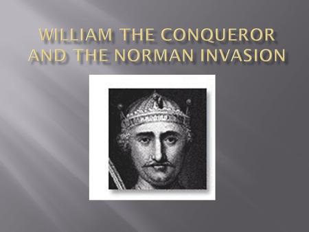  William I was born in 1028 in Normandy  He was the Duke of Normandy from 1035-1087  King of England from 1066-1087.