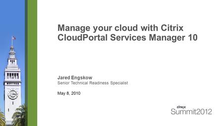 Manage your cloud with Citrix CloudPortal Services Manager 10 Jared Engskow Senior Technical Readiness Specialist May 8, 2010.