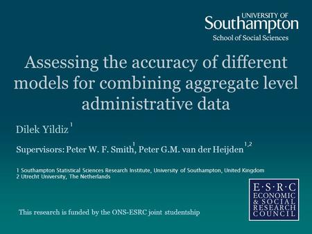 Assessing the accuracy of different models for combining aggregate level administrative data Dilek Yildiz Supervisors: Peter W. F. Smith, Peter G.M. van.