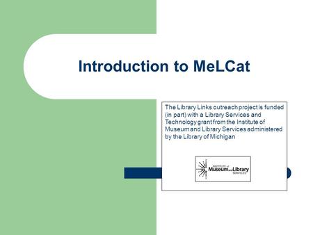 Introduction to MeLCat The Library Links outreach project is funded (in part) with a Library Services and Technology grant from the Institute of Museum.