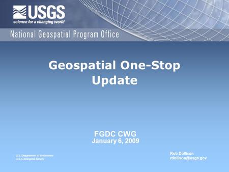 U.S. Department of the Interior U.S. Geological Survey FGDC CWG January 6, 2009 Geospatial One-Stop Update Rob Dollison