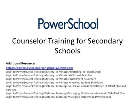 Counselor Training for Secondary Schools https://powersource.pearsonschoolsystems.com Login to PowerSource>Training>Mastery in Minutes>Searching in PowerSchool.
