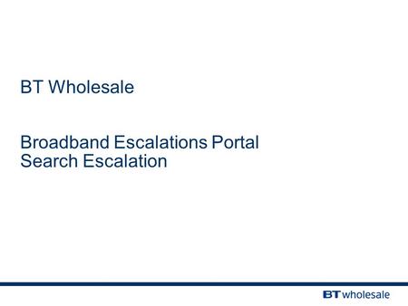 BT Wholesale Broadband Escalations Portal Search Escalation.
