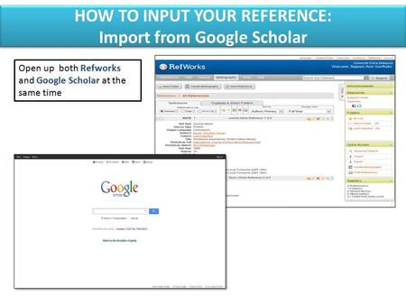 Open up both Refworks and Google Scholar at the same time HOW TO INPUT YOUR REFERENCE: Import from Google Scholar HOW TO INPUT YOUR REFERENCE: Import from.