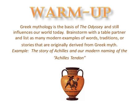 Warm-Up Greek mythology is the basis of The Odyssey and still influences our world today. Brainstorm with a table partner and list as many modern examples.