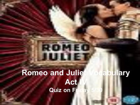 Romeo and Juliet Vocabulary Act IV Quiz on Friday 5/30.