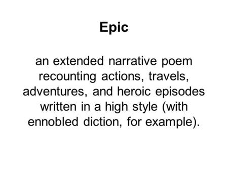Epic an extended narrative poem recounting actions, travels, adventures, and heroic episodes written in a high style (with ennobled diction, for example).