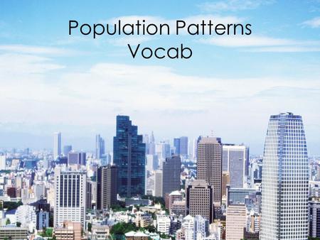 Population Patterns Vocab. Demography The study of population (numbers, ethnicities, common traits, distribution, density)