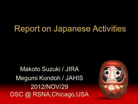 Report on Japanese Activities Makoto Suzuki / JIRA Megumi Kondoh / JAHIS 2012/NOV/29 RSNA,Chicago,USA.