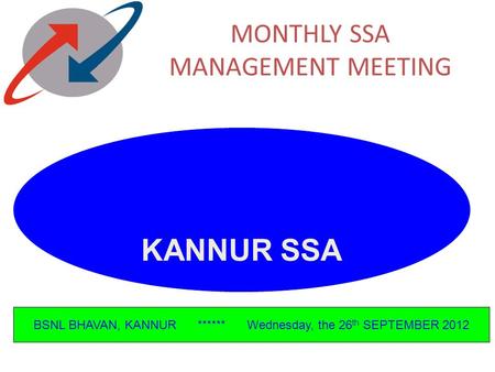 MONTHLY SSA MANAGEMENT MEETING KANNUR SSA BSNL BHAVAN, KANNUR ****** Wednesday, the 26 th SEPTEMBER 2012.