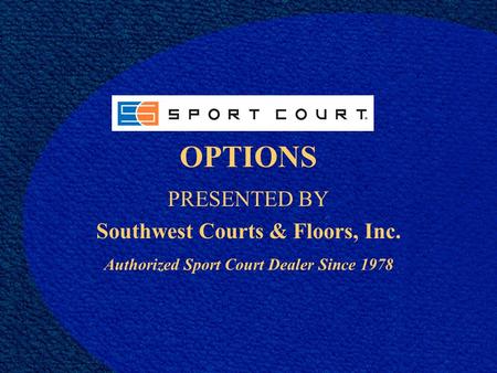 OPTIONS PRESENTED BY Southwest Courts & Floors, Inc. Authorized Sport Court Dealer Since 1978.