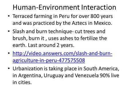 Human-Environment Interaction Terraced farming in Peru for over 800 years and was practiced by the Aztecs in Mexico. Slash and burn technique- cut trees.