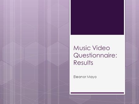 Music Video Questionnaire: Results Eleanor Mayo. Introduction and methodology  The purpose of conducting a questionnaire for the construction of the.