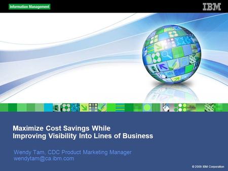 © 2009 IBM Corporation Maximize Cost Savings While Improving Visibility Into Lines of Business Wendy Tam, CDC Product Marketing Manager