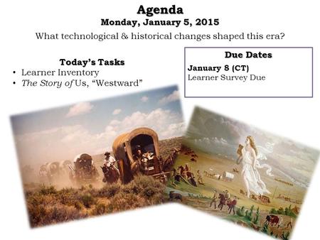 What technological & historical changes shaped this era?Agenda Monday, January 5, 2015 Due Dates January 8 (CT) Learner Survey Due Today’s Tasks Learner.