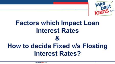 1 TakeBestLoans.com Factors which Impact Loan Interest Rates & How to decide Fixed v/s Floating Interest Rates?