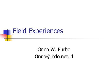 Field Experiences Onno W. Purbo
