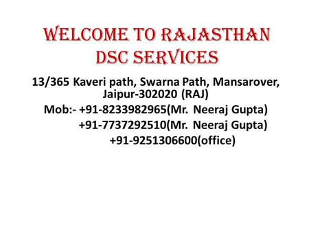 Welcome to Rajasthan DSC Services 13/365 Kaveri path, Swarna Path, Mansarover, Jaipur-302020 (RAJ) Mob:- +91-8233982965(Mr. Neeraj Gupta) +91-7737292510(Mr.