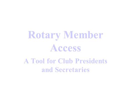 Rotary Member Access A Tool for Club Presidents and Secretaries.