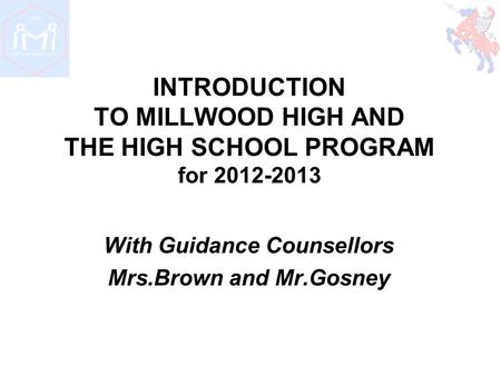 INTRODUCTION TO MILLWOOD HIGH AND THE HIGH SCHOOL PROGRAM for 2012-2013 With Guidance Counsellors Mrs.Brown and Mr.Gosney.