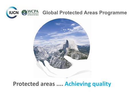 Global Protected Areas Programme Protected areas.... Achieving quality.