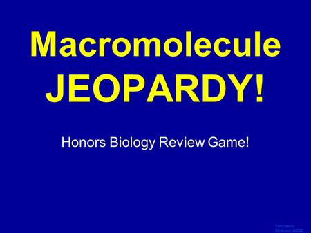 Template by Bill Arcuri, WCSD Click Once to Begin Macromolecule JEOPARDY! Honors Biology Review Game!