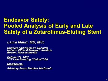 Endeavor Safety: Pooled Analysis of Early and Late Safety of a Zotarolimus-Eluting Stent Laura Mauri, MD, MSc Brigham and Women’s Hospital Harvard Clinical.