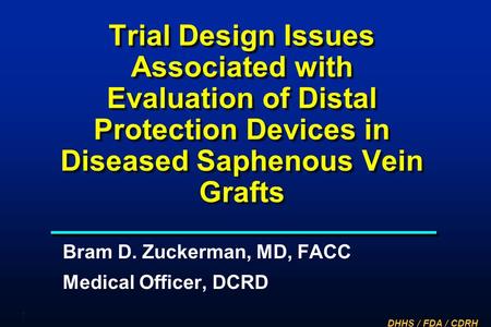 Trial Design Issues Associated with Evaluation of Distal Protection Devices in Diseased Saphenous Vein Grafts Bram D. Zuckerman, MD, FACC Medical Officer,