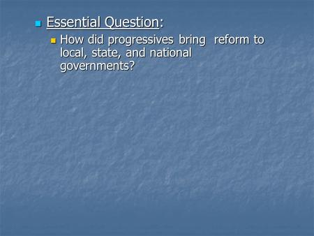 Essential Question: Essential Question: How did progressives bring reform to local, state, and national governments? How did progressives bring reform.