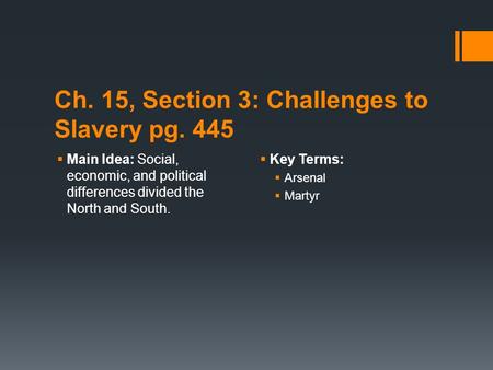 Ch. 15, Section 3: Challenges to Slavery pg. 445  Main Idea: Social, economic, and political differences divided the North and South.  Key Terms:  Arsenal.
