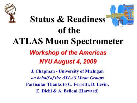 Status & Readiness of the ATLAS Muon Spectrometer J. Chapman - University of Michigan on behalf of the ATLAS Muon Groups Particular Thanks to C. Ferretti,