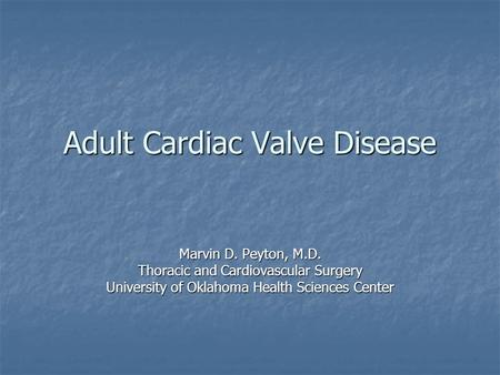 Adult Cardiac Valve Disease Marvin D. Peyton, M.D. Thoracic and Cardiovascular Surgery University of Oklahoma Health Sciences Center.