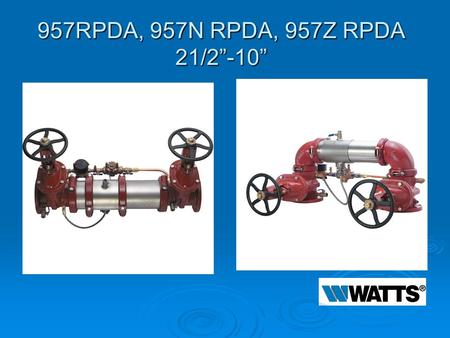 957RPDA, 957N RPDA, 957Z RPDA 21/2”-10”. Modification Overview  Production began in 2002 and is current.  Early versions used a ¾” Flomatic RPZE for.