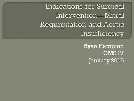 Ryan Hampton OMS IV January 2015.  Considerations Is MR severe? Is patient symptomatic? Is patient a good candidate? What is Left Ventricular function?