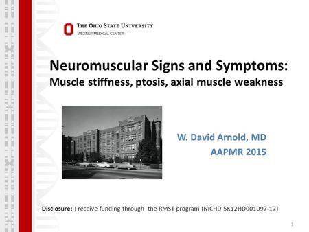 Neuromuscular Signs and Symptoms: Muscle stiffness, ptosis, axial muscle weakness 1 W. David Arnold, MD AAPMR 2015 Disclosure: I receive funding through.