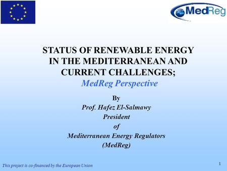 1 This project is co-financed by the European Union STATUS OF RENEWABLE ENERGY IN THE MEDITERRANEAN AND CURRENT CHALLENGES; MedReg Perspective By Prof.